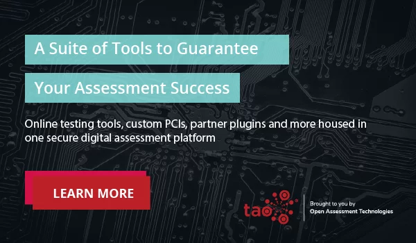 A suite of tools to guarantee your assessment success. TAO's online testing tools, custom PCIs, partner plugins and more are housed in one secure digital assessment platform to help educators discover creative ways to assess students. Click here to learn more. 